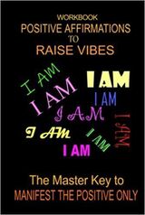 POSITIVE AFFIRMATIONS TO RAISE VIBES (WORKBOOK): The Master Key To Manifest The Positive Only.'s Book Image