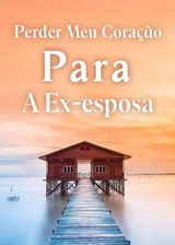 Perder Meu Cora&ccedil;&atilde;o Para A Ex-esposa's Book Image