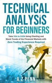 Technical Analysis for Beginners: Take $1k to $10k Using Charting and Stock Trends of the Financial Markets with Zero Trading Experience Required's Book Image