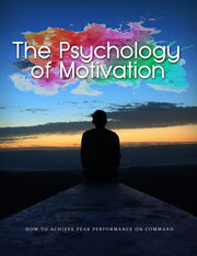 The Psychology Of Motivation (How To Achieve Peak Performance On Command) Ebook's Book Image