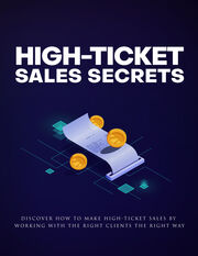 High-Ticket Sales Secrets (Discover How To Make High-Ticket Sales By Working With The Right Clients The Right Way) Ebook's Book Image