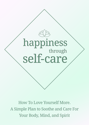 Happiness Through Self-Care (How To Love Yourself More. A Simple Plan To Soothe And Care For Your Body, Mind And Spirit) Ebook's Book Image