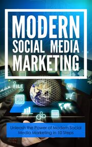 Modern Social Media Marketing (Unleash The Power Of Modern Social Media Marketing In 10 Steps) Ebook's Book Image