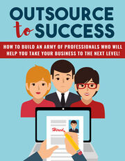 Outsource To Success (How To Build An Army Of Professionals Who Will Help You Take Your Business To The Next Level!) Ebook's Book Image