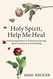 Holy Spirit, Help Me Heal: Overcoming Disease & Dysfunction through Spirit Connection & Soul Healing's Book Image