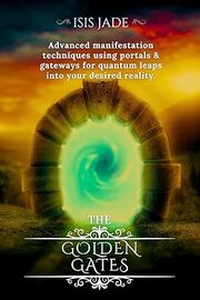 The Golden Gates: Advanced manifestation techniques using portals & gateways for quantum leaps into your desired reality's Book Image
