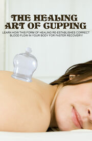 The Healing Art Of Cupping (Learn How This Form Of Healing Re-establishes Correct Blood Flow In Your Body For Faster Recovery!) Ebook's Book Image
