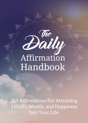 The Daily Affirmation Handbook (365 Affirmations For Attracting Health, Wealth, And Happiness Into Your Life) Ebook's Book Image