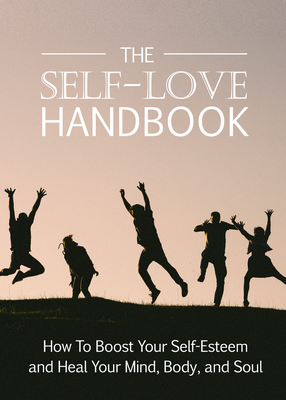 The Self-Love Handbook (How To Boost Your Self-Esteem And Heal Your Mind, Body, and Soul) Ebook's Book Image