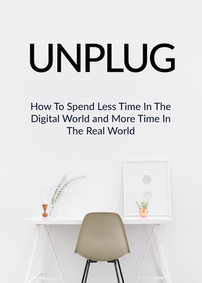 Unplug (How To Spend Less Time In The Digital World And More Time In The Real World) Ebook's Book Image