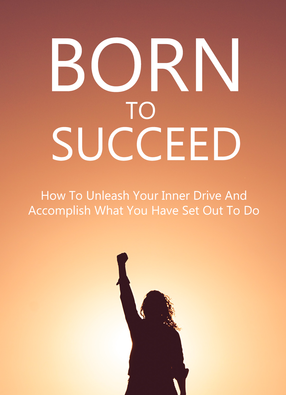Born To Succeed (How To Unleash Your Inner Drive And Accomplish What You Have Set Out To Do) Ebook's Book Image