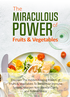 The Miraculous Power of Fruit &amp; Vegetables (Discover The Hidden Healing Powers Of Fruits &amp; Vegetables To Boost Your Immune System, Sharpen Your Mental Clarity And Relieve Stress) Ebook's Book Image