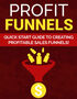 Profit Funnels (Quick Start Guide To Creating Profitable Sales Funnels!) Ebook's Book Image