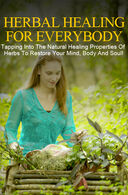 Herbal Healing For Everybody (Tapping Into The Natural Healing Properties Of Herbs To Restore Your Mind, Body And Soul!) Ebook's Book Image