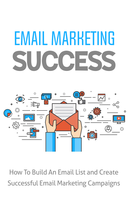 Email Marketing Success (How To Build An Email List And Create Successful Email Marketing Campaigns) Ebook's Book Image