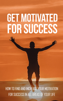 Get Motivated For Success (How To Find And Increase Your Motivation For Success In All Areas Of Your Life) Ebook's Book Image