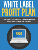 White Label Profit Plan (Proven Strategies To Making Money With White Label Licensing!) Ebook's Book Image