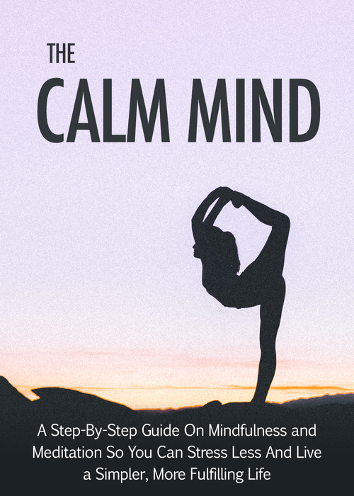 The Calm Mind (A Step-By-Step Guide On Mindfulness And Meditation So You Can Stress Less And Live A Simpler, More Fulfilling Life) Ebook's Book Image