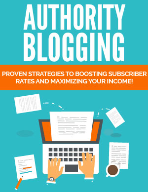 Authority Blogging (Proven Strategies To Boosting Subscriber Rates And Maximizing Your Income!) Ebook's Book Image